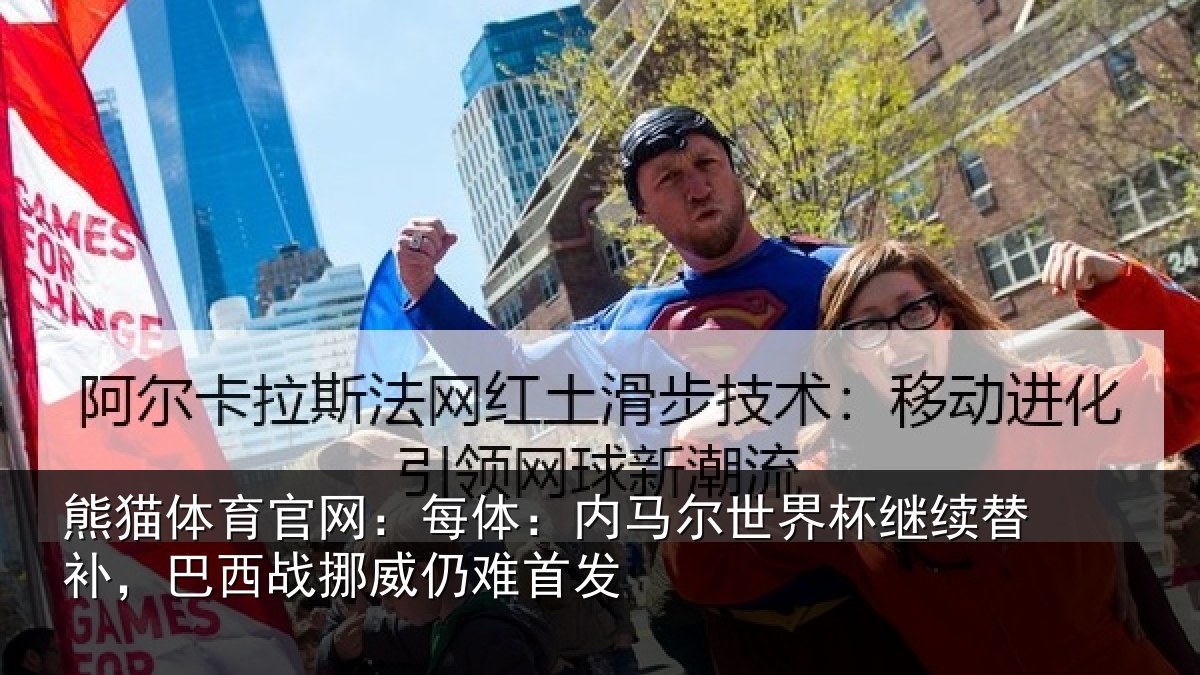 熊猫体育官网：每体：内马尔世界杯继续替补，巴西战挪威仍难首发