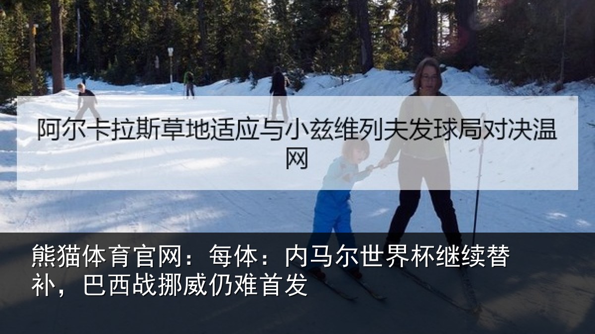 熊猫体育官网:每体:内马尔世界杯继续替补,巴西战挪威仍难首发