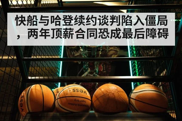 快船与哈登续约谈判陷入僵局，两年顶薪合同恐成最后障碍