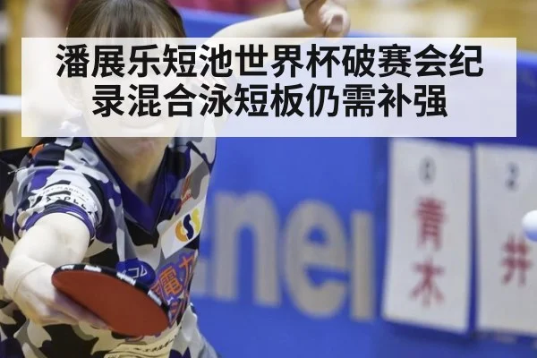 潘展乐短池世界杯破赛会纪录混合泳短板仍需补强