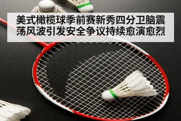 美式橄榄球季前赛新秀四分卫脑震荡风波引发安全争议持续愈演愈烈