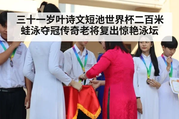 三十一岁叶诗文短池世界杯二百米蛙泳夺冠传奇老将复出惊艳泳坛