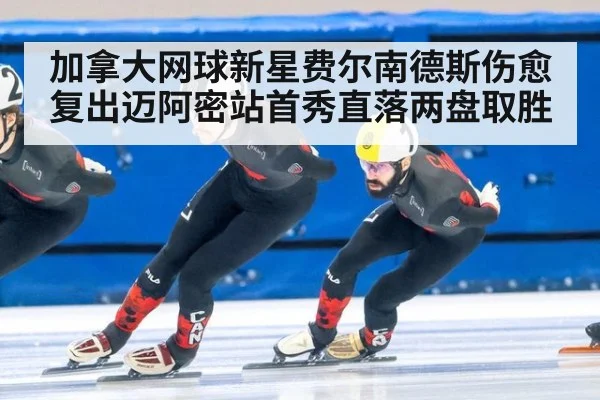 加拿大网球新星费尔南德斯伤愈复出迈阿密站首秀直落两盘取胜