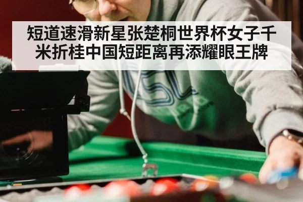 短道速滑新星张楚桐世界杯女子千米折桂中国短距离再添耀眼王牌